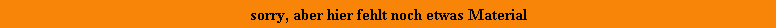 sorry, aber hier fehlt noch etwas Material
